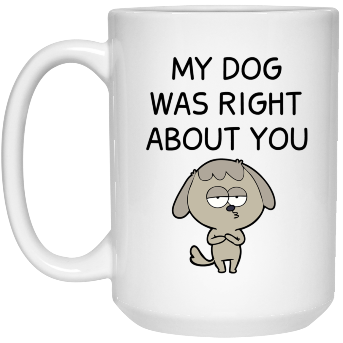 My Dog Was Right About You Mug Funny Dog Coffee Cup