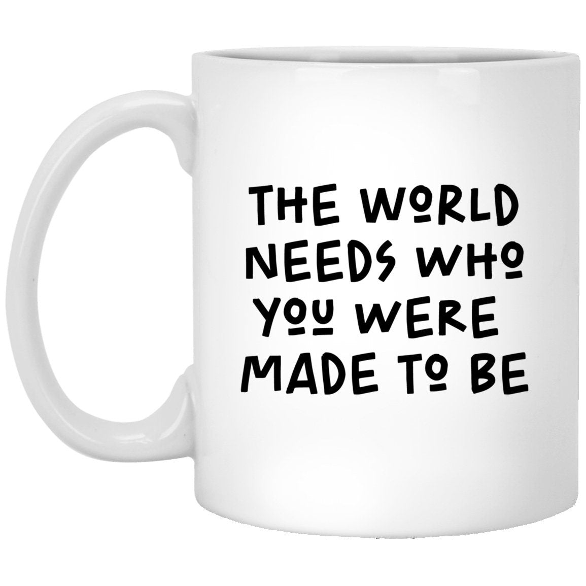 The World Needs Who You Were Made To Be Mug