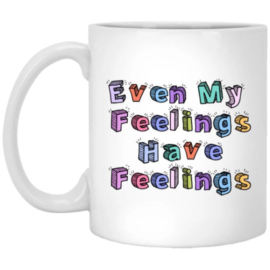 Even My Feelings Have Feelings Mug Anxiety Coffee Cup Mental Health