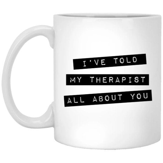 I've Told My Therapist All About You Mug Therapy Coffee Cup Mental Health