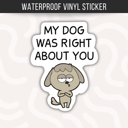 My Dog Was Right About You Sticker • Funny Dog Lover Vinyl Decal • Waterproof Pet Humor Sticker • Dog Mom Gift • Laptop Water Bottle