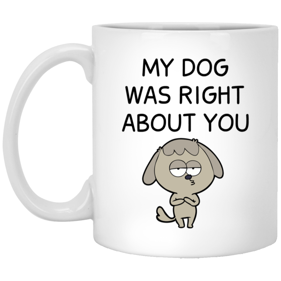 My Dog Was Right About You Mug Funny Dog Coffee Cup