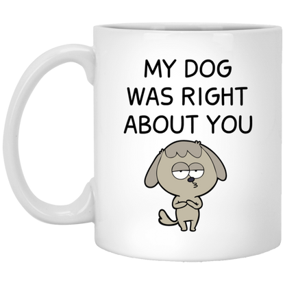 My Dog Was Right About You Mug Funny Dog Coffee Cup