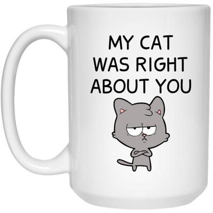 My Cat Was Right About You Mug Funny Cat Coffee Cup