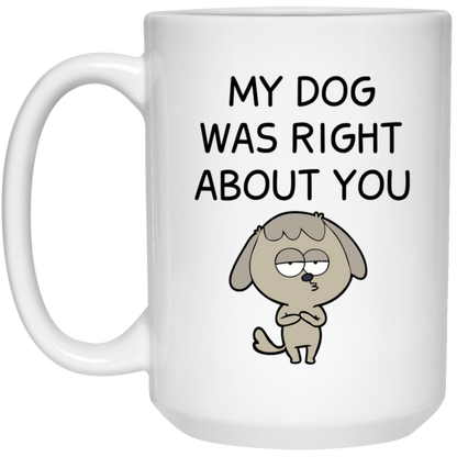 My Dog Was Right About You Mug Funny Dog Coffee Cup