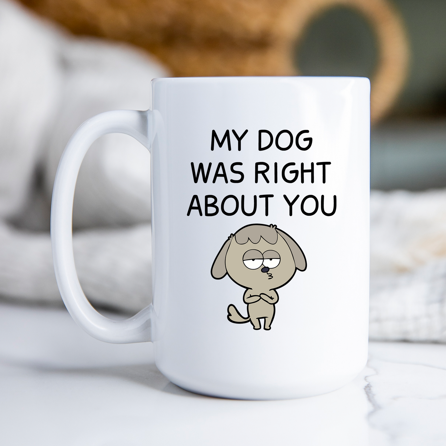 My Dog Was Right About You Mug Funny Dog Coffee Cup