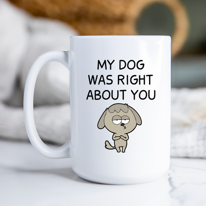 My Dog Was Right About You Mug Funny Dog Coffee Cup