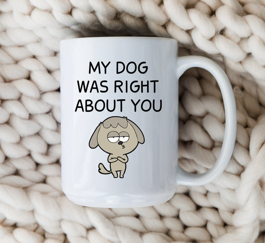 My Dog Was Right About You Mug Funny Dog Coffee Cup
