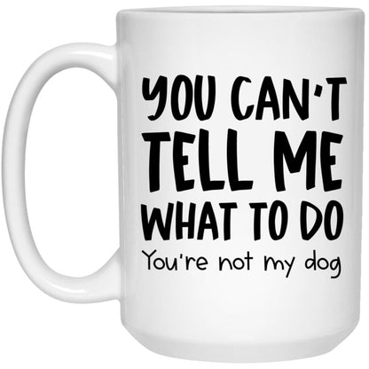 You Can't Tell Me What To Do Dog Mug Funny Dog Coffee Cup