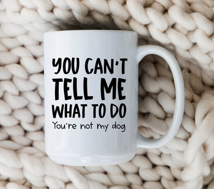 You Can't Tell Me What To Do Dog Mug Funny Dog Coffee Cup