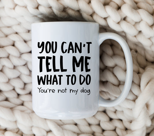 You Can't Tell Me What To Do Dog Mug Funny Dog Coffee Cup