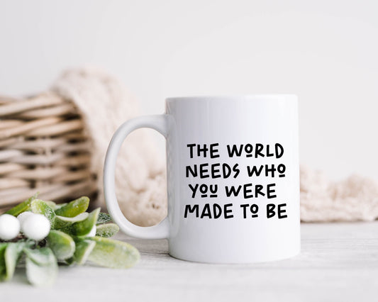 The World Needs Who You Were Made To Be Mug